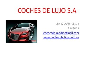 COCHES DE LUJO S.A
CR#42 AV45 CLL34
2546645
cochesdelujo@hotmail.com
www.coches de lujo.com.co
 