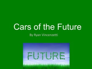 Cars of the Future
By Ryan Vincenzetti
 