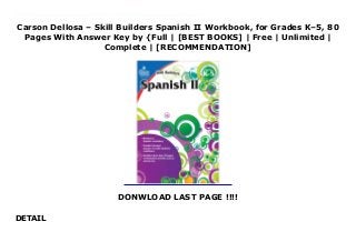 Carson Dellosa – Skill Builders Spanish II Workbook, for Grades K–5, 80
Pages With Answer Key by {Full | [BEST BOOKS] | Free | Unlimited |
Complete | [RECOMMENDATION]
DONWLOAD LAST PAGE !!!!
DETAIL
Carson Dellosa – Skill Builders Spanish II Workbook, for Grades K–5, 80 Pages With Answer Key Ebook Online GRADES K, 1, 2, 3, 4, 5/ESL/SPANISH: This Spanish workbook for kids is great for keeping them current during the school year or preparing them for the grade ahead. With easy-to-follow directions, learning Spanish has never been easier!INCLUDES: This full-color workbook contains grade-level-appropriate content that introduces basic skills to early Spanish language learners, and features 80 perforated, reproducible pages and an answer key.ENGAGING: With eye-catching graphics, interactive activities, and fun, challenging passages, this elementary Spanish workbook series keeps kids entertained and engaged.HOMESCHOOL FRIENDLY: A great supplement to classroom work or as a homeschool resource, the compact 6 x 9 size of this beginner Spanish workbook is perfect for at-school, at-home, or on-the-go learning.WHY CARSON DELLOSA: As a market-leading provider of children’s supplemental educational products, we’ve been bridging school and home with innovative solutions for teachers and families for more than 40 years.
 