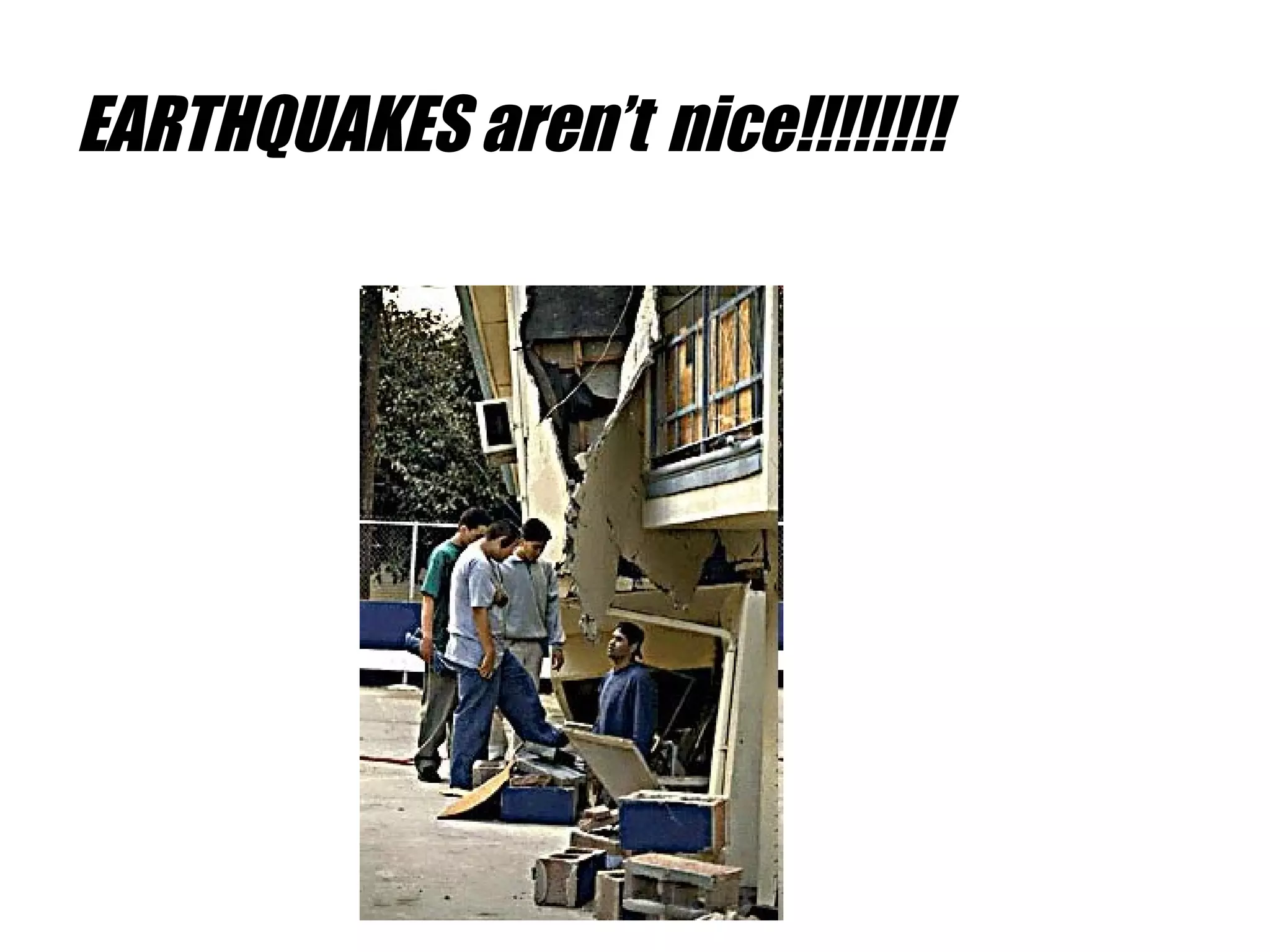 EARTHQUAKES aren’t   nice!!!!!!!! 