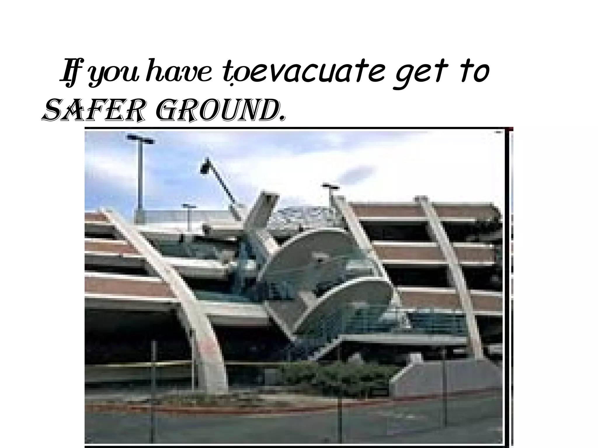 If you have to  evacuate get to   safer ground. 