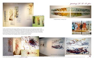 21
Conflict and Resolution were painted together, and represent the process many women go through, often
subconsciously, in reaction to childhood conditioning. The Conflict painting is fraught with tension. Colors and
movement represent emotions and influences. Surrendering, she walks through a sea of fire, and emerges
as she returns “home” to don her true nature in Resolution. She learned to live by her instinct, love herself,
pursue her dreams, as well as be open to allow true love to enter into her life.
This is where romance, love, friendship and sex converge and last a lifetime.
“Enlightened Breath : I embody Truth”
oil, acrylic, gold dust, sand on recycled thick glass sheets 10’ X 2.8’ Painted with feet and sea grass, rigging to percussion 2001-2009
“Feminine Desire: Resolution” glass screen
“Feminine Desire: The Conflict”
oil, acrylic, sand, seaweed on recycled glass sheets, aircraft cable suspension system 7 pieces, each 4.75’ X 1.58’ Painted with sea grass, rigging, sea sponges
to African, Brazilian and Middle Eastern drumming 2001-2009
paintings 2d-3d-4d, glass
“An Adventure : The World”
“The Dance” “Divine Intervention : The Shaman Arose”
“My Gift”
“Ecstatic”
photos by Diego Cappella
 