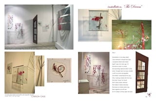 45
Only I
Somewhere in the deep depth
I lost someone I should have kept
I wondered where she’d been
Hadn’t seen her since age 10
Innocence came to a head
and searching replaced what I’d fed
what I thought was true was recalled
a shift occurred and appalled
And finally I remembered her joys
Only I could go inside with the toys
And now I know I’ve found
She’s there inside unbound
And ready to dance and play
And loves no matter what may
Now together we will soar
So I’m ready to throw open the door
installation, “The Dream”
oil, acrylic, sand, seaweed, broken glass, deceased dragon fly, rope
on recycled glass sheets, resin, aircraft cable suspension, aluminum
channel 1.58’ X 1.58’ 2001-2009
oil, acrylic, sand, seaweed, recycled glass sheets, aircraft cable suspension, aluminum channel, mahogany door,
sheet metal. Painted with sea grass, rigging, and sea sponges 2001-2009
 