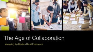 The Age of Collaboration
Mastering the Modern Retail Experience
 
