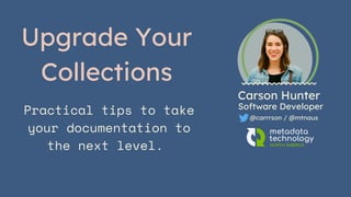 Upgrade Your
Collections
Practical tips to take
your documentation to
the next level.
Carson Hunter
Software Developer
@carrrson / @mtnaus
 