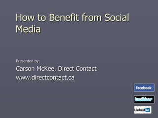 How to Benefit from Social
Media


Presented by:

Carson McKee, Direct Contact
www.directcontact.ca
 