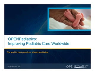The world’s best practices, shared worldwide.
30 November 2015
OPENPediatrics:
Improving Pediatric Care Worldwide
040415
 