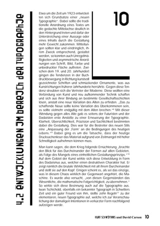 Etwa um die Zeit um 1923 entwickel-

4.2 Entwicklungen im Bereich der Typographie
                                               ten sich Grundsätze einer „neuen
                                               Typographie“. Dabei sollte die tradi-
                                               tionelle Anordnung eines Textes um
                                               die gedachte Mittelachse deutlich in
                                               den Hintergrund treten und dafür der
                                                                                                       10
                                               Unterstreichung einer Aussage oder
                                               eines Inhalts durch die Gestaltung
                                               mehr Gewicht zukommen. Mitteilun-
                                               gen sollten klar und eindringlich, ih-
                                               rem Zweck entsprechend, gestaltet
                                               werden, so konnten auch Unregelmä-
                                               ßigkeiten und asymmetrische Anord-
                                               nungen von Schrift, Bild, Farbe und
                                               unbedruckter Fläche auftreten. Zwi-
                                               schen dem 19. und 20. Jahrhundert
                                               gingen die Tendenzen in der Buch-
                                               druckbewegung in Richtung kunstvoll
                                               gezeichneter Schriften und schmückender Ornamente, was aus
                                               Kunstrichtungen früherer Jahrhunderte herrührte. Gegen diese Ten-
                                               denz streubten sich die Vertreter der Moderne. Diese wollten eine
                                               Verbindung von Kunst und neu aufkommender Technik schaffen
                                               und sich aus ihrer Bindung an bestimmte Gesellschaftsschichten
                                               lösen, anstatt eine neue Variation des Alten zu erfinden. „Das zu
                                               schaffende Neue sollte keine Variation des Überkommenen sein,
                                               es sollte vielmehr endgültig mit dem Alten brechen.“8 Mit dieser
                                               Wendung gegen alles Alte gab es seitens der Futuristen und der
                                               Dadaisten erste Anstöße zu einer Erneuerung der Typographie.
                                               Klarheit, Übersichtlichkeit, Präzision und Sachlichkeit bestimmten
                                               dabei die Gestaltung. Dies war für die Bestreiter des neuen Stils
                                               eine „Anpassung der ‚Form’ an die Bedingungen des heutigen
                                               Lebens.“9 Dabei ging es um die Tatsache, dass der heutige
                                               Drucksachenleser das Material aufgrund von Zeitmangel mit hoher
                                               Schnelligkeit aufnehmen können muss.
                                               Man kann sagen, die dem Krieg folgende Ernüchterung „brachte
                                               den Blick für das Durcheinander der Formen auf allen Gebieten,
                                               als Folge des Mangels eines einheitlichen Gestaltungsprinzips.“10
                                               Auf dem Gebiet der Kunst wirkte sich diese Entwicklung in Form
                                               des Dadaismus aus, welcher einen destruktiven Charakter hat. Er
                                               zeigt nämlich die brutale Wirklichkeit mit all ihrem Durcheinander
                                               und stellt sie auf den Kopf. Einigen scheint es, als sei das einzige,
                                               was in diesem Chaos wirklich der Gegenwart angehört, die Ma-
                                               schine. Es wurde also versucht, „von diesen Gegenständen das
                                               Wesentliche, die mathematische Folgerichtigkeit, zu übernehmen.“
                                               So wirkte sich diese Besinnung auch auf die Typographie aus.
                                               Iwan Tschichold, ebenfalls ein bekannter Typograph in Schwitters
                                               Zeit und ein guter Freund von ihm, stellte zehn Regeln11 zu der
                                               elementaren, neuen Typographie auf, welche ich zur Veranschau-
                                               lichung der damaligen Intentionen in verkürzter Form nachfolgend
                                               aufzeigen werde.


                                                                                         Kurt Schwitters und David Carson   10
 