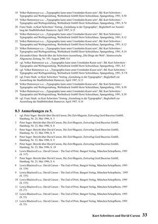 18 Volker Rattemeyer u.a.: „Typographie kann unter Umständen Kunst sein“, Bd. Kurt Schwitters /
   Typographie und Werbegestaltung, Werbedruck GmbH Horst Schreckhase, Spangenberg, 1991, S.50
19 Volker Rattemeyer u.a.: „Typographie kann unter Umständen Kunst sein“, Bd. Kurt Schwitters /
   Typographie und Werbegestaltung, Werbedruck GmbH Horst Schreckhase, Spangenberg, 1991, S.74
20 Franz Stark: zu Kurt Schwitters’ Vortrag „Gestaltung in der Typographie“, Begleitheft zur Ausstel-
   lung der Stadtbibliothek Hannover, April 1987, S.13
21 Volker Rattemeyer u.a.: „Typographie kann unter Umständen Kunst sein“, Bd. Kurt Schwitters /
   Typographie und Werbegestaltung, Werbedruck GmbH Horst Schreckhase, Spangenberg, 1991, S.12
22 Volker Rattemeyer u.a.: „Typographie kann unter Umständen Kunst sein“, Bd. Kurt Schwitters /
   Typographie und Werbegestaltung, Werbedruck GmbH Horst Schreckhase, Spangenberg, 1991, S.12
23 Volker Rattemeyer u.a.: „Typographie kann unter Umständen Kunst sein“, Bd. Kurt Schwitters /
   Typographie und Werbegestaltung, Werbedruck GmbH Horst Schreckhase, Spangenberg, 1991, S.14
24 Alexandra Glanz: Bericht über die Schwitters-Ausstellung „Die Dinge der Welt“, Hannoversche
   Allgemeine Zeitung, Nr. 193, August 2000, S.6
25 vgl. Volker Rattemeyer u.a.: „Typographie kann unter Umständen Kunst sein“, Bd. Kurt Schwitters /
   Typographie und Werbegestaltung, Werbedruck GmbH Horst Schreckhase, Spangenberg, 1991, S.5
26 vgl. Volker Rattemeyer u.a.: „Typographie kann unter Umständen Kunst sein“, Bd. Kurt Schwitters /
   Typographie und Werbegestaltung, Werbedruck GmbH Horst Schreckhase, Spangenberg, 1991, S.7/8
27 vgl. Franz Stark: zu Kurt Schwitters’ Vortrag „Gestaltung in der Typographie“, Begleitheft zur
   Ausstellung der Stadtbibliothek Hannover, April 1987, S.13
28 Volker Rattemeyer u.a.: „Typographie kann unter Umständen Kunst sein“, Bd. Kurt Schwitters /
   Typographie und Werbegestaltung, Werbedruck GmbH Horst Schreckhase, Spangenberg, 1991, S.50
29 Volker Rattemeyer u.a.: „Typographie kann unter Umständen Kunst sein“, Bd. Kurt Schwitters /
   Typographie und Werbegestaltung, Werbedruck GmbH Horst Schreckhase, Spangenberg, 1991, S.50
30 vgl. Franz Stark: zu Kurt Schwitters’ Vortrag „Gestaltung in der Typographie“, Begleitheft zur
   Ausstellung der Stadtbibliothek Hannover, April 1987, S.16


8.3 Anmerkungen zu 5.
1    vgl. Peter Sager: Bericht über David Carson, Die Zeit-Magazin, Zeitverlag Gerd Bucerius GmbH,
     Hamburg, Nr. 23, Mai 1996, S. 3
2    Peter Sager: Bericht über David Carson, Die Zeit-Magazin, Zeitverlag Gerd Bucerius GmbH,
     Hamburg, Nr. 23, Mai 1996, S. 8
3    Peter Sager: Bericht über David Carson, Die Zeit-Magazin, Zeitverlag Gerd Bucerius GmbH,
     Hamburg, Nr. 23, Mai 1996, S. 9
4    Peter Sager: Bericht über David Carson, Die Zeit-Magazin, Zeitverlag Gerd Bucerius GmbH,
     Hamburg, Nr. 23, Mai 1996, S. 9
5    Peter Sager: Bericht über David Carson, Die Zeit-Magazin, Zeitverlag Gerd Bucerius GmbH,
     Hamburg, Nr. 23, Mai 1996, S. 10
6    Lewis Blackwell u.a.: David Carson – The End of Print, Bangert Verlag, München/Schopfheim, 1995
     (S. 117)
7    Peter Sager: Bericht über David Carson, Die Zeit-Magazin, Zeitverlag Gerd Bucerius GmbH,
     Hamburg, Nr. 23, Mai 1996, S. 6
8    Lewis Blackwell u.a.: David Carson – The End of Print, Bangert Verlag, München/Schopfheim, 1995
     (S. 154)
9    Lewis Blackwell u.a.: David Carson – The End of Print, Bangert Verlag, München/Schopfheim, 1995
     (S. 155)
10   Lewis Blackwell u.a.: David Carson – The End of Print, Bangert Verlag, München/Schopfheim, 1995
     (S. 155)
11   Lewis Blackwell u.a.: David Carson – The End of Print, Bangert Verlag, München/Schopfheim, 1995
     (S. 27)
12   Lewis Blackwell u.a.: David Carson – The End of Print, Bangert Verlag, München/Schopfheim, 1995
     (S. 33)
13   Lewis Blackwell u.a.: David Carson – The End of Print, Bangert Verlag, München/Schopfheim, 1995
     (S. 33)



                                                                     Kurt Schwitters und David Carson   33
 