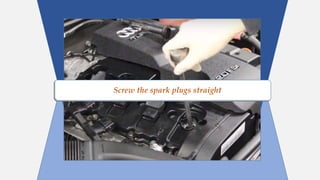 Screw the spark plugs straight
 