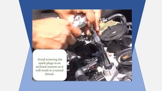 Avoid screwing the
spark plugs in an
inclined manner as it
will result in a ruined
thread.
 