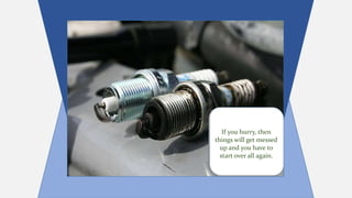 If you hurry, then
things will get messed
up and you have to
start over all again.
 