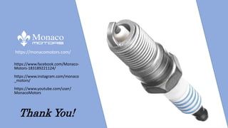 https://monacomotors.com/
https://www.facebook.com/Monaco-
Motors-183189221124/
https://www.instagram.com/monaco
_motors/
https://www.youtube.com/user/
MonacoMotors
Thank You!
 