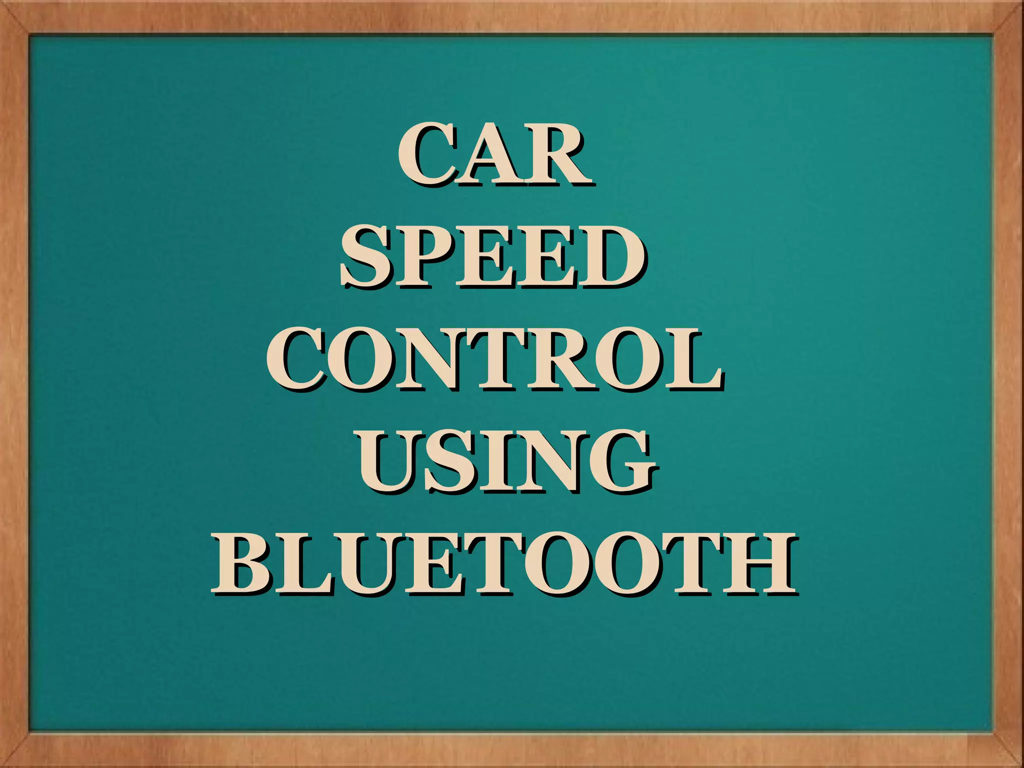 CAR SPPED CONTROL
      CAR
 USING BLUETOOTH
      SPEED
     CONTROL
V




      USING
    BLUETOOTH
 