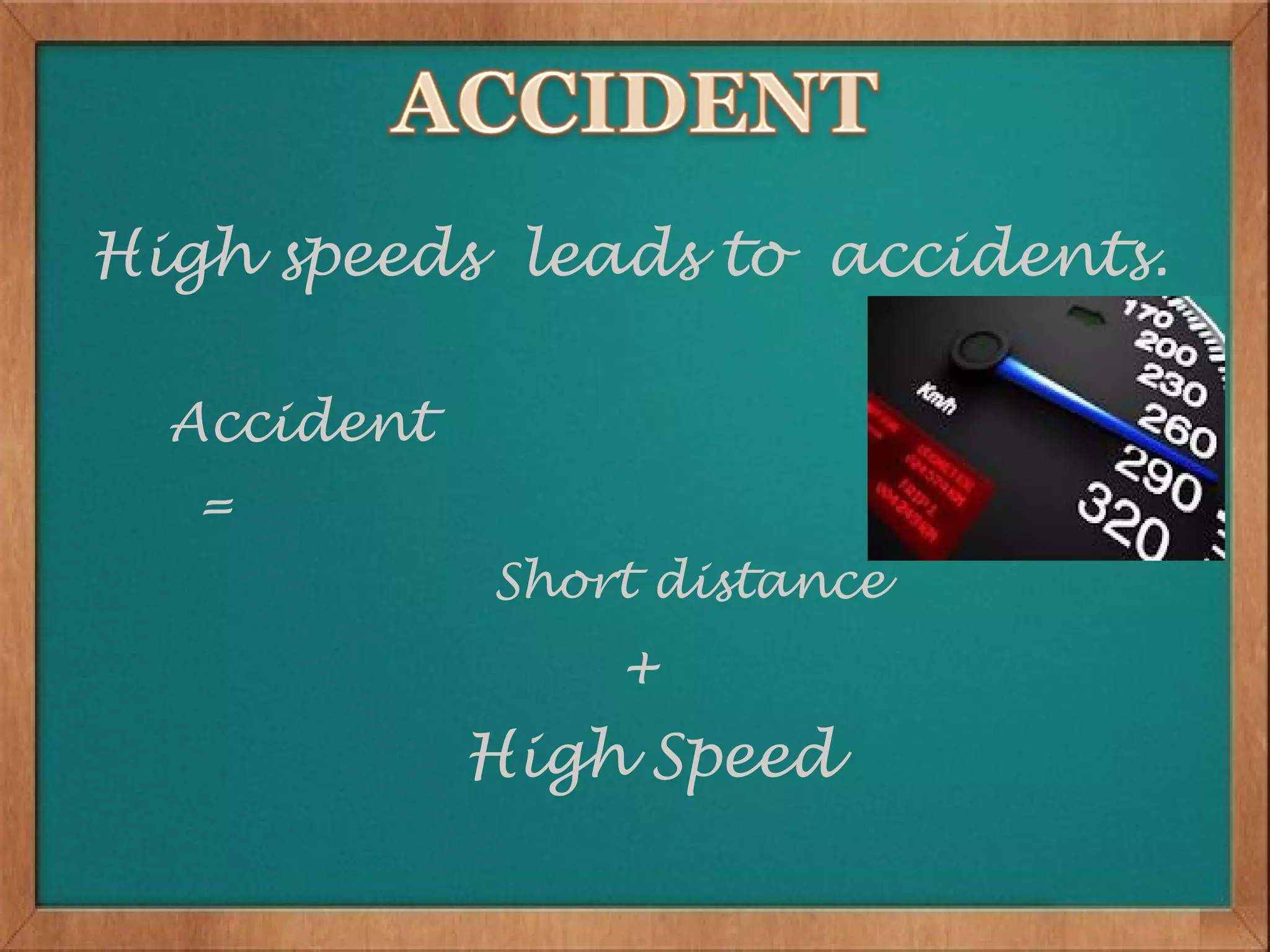 High speeds leads to accidents.

  Accident
   =
             Short distance
                 +
             High Speed
 