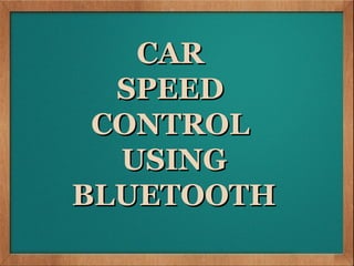 CAR SPPED CONTROL
      CAR
 USING BLUETOOTH
      SPEED
     CONTROL
V




      USING
    BLUETOOTH
 