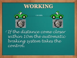 <10 mts.




If the distance come closer
within 10m the automatic
braking system takes the
control.
 