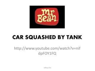 CAR SQUASHED BY TANK
http://www.youtube.com/watch?v=nif
dpFOY1FQ
AdRaya ESL