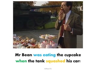 Mr Bean was eating the cupcake 
when the tank squashed his car! 
AdRaya ESL 
 