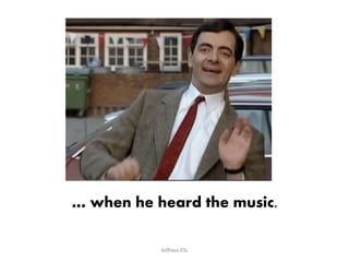 … when he heard the music. 
AdRaya ESL 
 