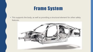Frame System
• This supports the body, as well as providing a structural element for other safety
features.
 