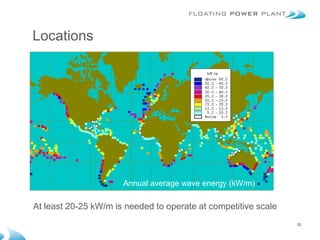 Locations




                      Annual average wave energy (kW/m)

At least 20-25 kW/m is needed to operate at competitive scale
                                                                12
 