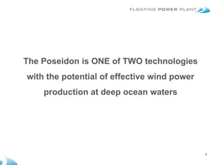 The Poseidon is ONE of TWO technologies
with the potential of effective wind power
    production at deep ocean waters




                                             5
 