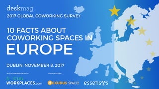 2017 GLOBAL COWORKING SURVEY
EUROPE
10 FACTS ABOUT
COWORKING SPACES IN
DUBLIN, NOVEMBER 8, 2017
IN COLLABORATION WITH SUPPORTED BY
 