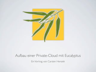 EinVortrag von Carsten Hensiek
Aufbau einer Private-Cloud mit Eucalyptus
 