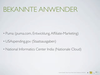 Carsten Hensiek | Open Source Data Center Conference | 07.04.2011
BEKANNTE ANWENDER
• Puma (puma.com, Entwicklung,Afﬁliate-Marketing)
• USAspending.gov (Staatsausgaben)
• National Informatics Center India (Nationale Cloud)
8
 