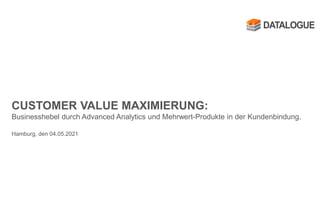CUSTOMER VALUE MAXIMIERUNG:
Businesshebel durch Advanced Analytics und Mehrwert-Produkte in der Kundenbindung.
Hamburg, den 04.05.2021
 