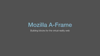 Mozilla A-Frame
Building blocks for the virtual reality web
 