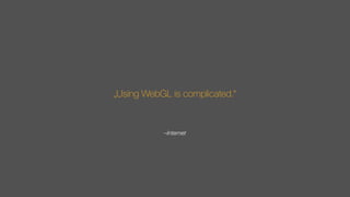 –Internet
„Using WebGL is complicated.“
 