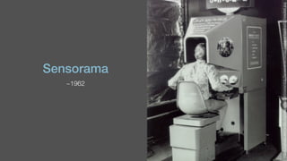 Sensorama
~1962
https://upload.wikimedia.org/wikipedia/commons/d/dc/Sensorama-morton-heilig-virtual-reality-headset.jpg
 