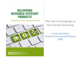 The role of ecodesign in
the Circular Economy
Carsten Wachholz,
European Environmental Bureau
(EEB)
Brussels, 16/06/2015 1
 
