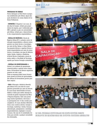 Programas do Sebrae
Outros destaques na Feira foram os progra-
mas estabelecidos pelo Sebrae, alguns dos
quais abordamos em nossas edições de Car
Stereo Profissional.
- Empretec: O Empretec é um curso, de
seis dias de duração, voltado para propri-
etários de empresa, que é credenciado pela
ONU e aplicado no país com exclusividade
pelo Sebrae, voltado para o desenvolvimen-
to dos comportamentos empreendedores.
- Escola de Negócios: A Escola de
Negócios Sebrae-SP é o primeiro centro de
educação empreendedora a oferecer ensino
gratuito nos níveis técnico e tecnológico,
por meio da Etec Sebrae e a Fatec Sebrae.
Sua proposta éformar e capacitar futuros e
atuais empreendedores por meio do ensino
técnico e tecnológico nas áreas de Adminis-
tração, Gestão, Logística e Marketing.
A Escola Técnica é destinada a alunos do
ensino médio e a Faculdade de Tecnologia
aqueles que buscam formação universitária.
- Central de oportunidades: A
Central é um ambiente de aproximação
comercial prático e gratuito entre compra-
dores e fornecedores de diversos segmentos,
presente em todo o país.
Todas as empresas podem buscar fornece-
dores através da Central de oportunidades.
São milhares de fornecedores prontos para
fazer negócio.
- EAD: A Educação a distância oferecida
pelo Sebrae inclui uma série de cursos
gratuitos promovidos por meio da internet.
Os cursos foram desenvolvidos de forma
didática e lúdica para melhor absorção do
conteúdo de gestão empresarial das Micro
e Pequenas Empresas. Cada curso possui
carga horária equivalente a três horas e
os participantes tem 15 dias corridos para
completá-lo. Os crusos abordam diferentes
temas como comércio exterior, inovação e
tecnologia, marketing e vendas, finanças,
administração, planejamento e estratégia,
empreendedorismo, legislação e recursos
humanos. São mais de 45 modalidades dis-
tintas para atender a qualquer necessidade
dos interessados.
csp29
82milpessoasestiveramnoexpocenternorte
duranteosquatrodiasdeevento:sucessoabsoluto!
 