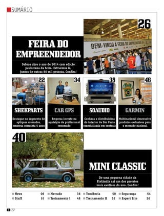 News 06
Stuff 16
Mercado 36
Treinamento I 48
Segurança 54
Expert Trio 56
Tendência 50
Treinamento II 52
sumário
csp4
Feirado
empreendedor
miniclassic
shekparts cargps soaudio garmin
Sebrae abre o ano de 2014 com edição
paulistana da feira. Estivemos lá,
juntos de outras 80 mil pessoas. Confira!
De uma pequena cidade da
Finlândia sai um dos projetos
mais exóticos do ano. Confira!
Destaque no segmento de
apliques cromados,
empresa completa 5 anos
Empresa investe na
aquisição de profissional
renomado
Conheça a distribuidora
do interior de São Paulo
especializada em centrais
Multinacional desenvolve
produtos exclusivos para
o mercado nacional
26
40
22 34 38 46
 