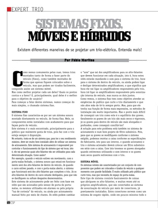 Expert Trio
csp56
Sistemasfixos,
móveisehíbridos
Existem diferentes maneiras de se projetar um trio-elétrico. Entenda mais!
Por Fábio Merlino
C
omo vemos comumente pelas ruas, temos trios
montados tanto de forma a fazer parte do
veículo (fixos), como também montados de
forma que apenas fiquem colocados sobre o
veículo, mas que podem ser tirados facilmente,
compondo assim um sistema móvel.
Mas como melhor projetar cada um deles? Quais os pontos
contra e a favor? E, principalmente, qual deles é o melhor
para o objetivo do usuário?
Para começar a falar destes sistemas, vamos começar do
mais simples, o chamado sistema fixo.
Sistema fixo
O sistema fixo caracteriza-se por ser um sistema sonoro
montado diretamente no veículo, de forma fixa. Nele, os
componentes estão instalados com acabamento para que
façam parte do veículo.
Este sistema é o mais encontrado, principalmente para o
público que realmente gosta de trios, pois faz com o trio
esteja sempre à disposição.
No entanto, trata-se de um sistema que, para ter o seu rendimento
máximo, deve ser muito bem instalado além de utilizar um sistema
de acionamento. Este sistema de acionamento é responsável por
controlar o funcionamento do tipo de sistema que vai tocar, isto
é, ele vai gerenciar quais alto-falantes vão ser utilizados para cada
determinada situação. Como assim?
Por exemplo, quando o veículo estiver em movimento, com o
porta-malas fechado, o sistema sonoro que estará em funciona-
mento será dos alto-falantes de dentro do veículo. Já quando
o carro estiver parado, e com o porta-malas aberto, o sistema
que funcionará será dos alto-falantes que compõem o trio. Já os
alto-falantes de dentro do carro estarão desligados, para que não
se danifiquem ou sofram desgastes desnecessários.
Este sistema de acionamento pode ser feito com base em
relês que são acionados pelo sensor de porta do porta-
malas, os mesmos utilizados em alarmes ou pela própria
“luz de cortesia” do veículo, ou ainda por acionamento
manual feito por meio de chaves. Os relês podem cambiar
o “som” que saí dos amplificadores para os alto-falantes
que devem funcionar em cada situação, isto é, hora estes
relês estarão mandando o som para o sistema do trio, hora
para o sistema de dentro do veículo, ou ainda podem ligar
e desligar determinados amplificadores, o que significa que
hora ele vai ligar os amplificadores responsáveis pelo trio,
hora irá ligar os amplificadores responsáveis pela sonoriza-
ção interna do veículo, mas nunca os dois juntos.
Como vemos, o sistema fixo tem como objetivo atender as
exigências do publico que curte o trio diariamente e que
não abre mão de tê-lo sempre perto. Mas, para que ele
tenha sua função de forma mais expressiva, os métodos de
instalação são muito importantes. Mas o ponto mais difícil
de conseguir um trio como este é o equilíbrio dos graves.
Geralmente os graves de um trio são mais secos e vigorosos,
já os graves para dentro do veiculo são mais alongados e
profundos, como conseguir conciliá-los?
A solução para este problema está também no sistema de
acionamento e num bom projeto de filtro subsônico. Pois,
para que os graves se modifiquem conforme o sistema
exigido, podemos montar a caixa conforme as especificações
do fabricante, isto para uso interno, e quando acionamos o
trio o sistema acionador deverá colocar um filtro subsônico
em série com a caixa. Com isto teremos os graves alongados
quando estivermos utilizando o som interno e os graves
mais secos quanto estivermos com o trio.
Sistema móvel
Os sistemas móveis são caracterizados por um conjunto de com-
ponentes que podem ser colocados e tirados do veículo a qualquer
momento com grande facilidade. É muito utilizado pelo público que
curte trios, mas que necessita do espaço do porta-malas.
Este tipo de sistema consiste basicamente de caixas
que abriguem os alto-falantes, e muitas vezes até os
próprios amplificadores, que são conectados ao sistema
de sonorização do veículo por meio de conectores, já
previamente instalados. Estes conectores servem como um
sistema de engate rápido, onde em poucos minutos todo o
 