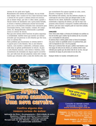 csp57
sistema do trio pode estar ligado.
Normalmente este sistema de instalação, em sua versão
mais simples, leva o usuário do trio a fazer funcionar tanto
o sistema do trio quanto o sistema interno de sonoriza-
ção ao mesmo tempo, que não é o ideal. Assim, quando o
veículo estiver em movimento com o porta-malas fechado,
os drivers e tweeters profissionais estarão funcionando
junto com os alto-falantes utilizados mais comumente para
sonorização interna, como triaxiais, coaxiais, kit compo-
nente, etc. Desequilibrando e deteriorando a qualidade
sonora no interior do veículo.
Para que este sistema móvel funcione em plena segurança
e rentabilidade, também temos que instalar um sistema
acionador que vai gerenciar os alto-falantes que vão tocar,
como no sistema fixo.
Outro problema que encontramos no sistema móvel é
o suporte para os alto-falantes. Para os alto-falantes
maiores, como woofers e subwoofers, utilizamos caixas,
onde estas se apóiam perfeitamente no veículo. Já para
os alto-falantes menores, como drivers e tweeters, estes
normalmente são instalados em réguas-suporte (cornetei-
ras), que nada mais são que pequenas caixas sem a tampa
traseira que colocamos sobre a caixa dos woofer/subs, mas
que normalmente fica apenas apoiada na caixa, assim,
durante o transporte, ela fica solta.
Para melhorar este sistema, uma das melhores soluções é a
construção de uma única caixa que abrigará todos os alto-
falantes do trio. Assim, facilitando a instalação e retirada,
aumentando a segurança do sistema, por não ter mais com-
ponentes soltos durante o transporte e também melhorando a
estética, pois esta caixa completa pode ser mais bem acabada,
não tendo pedaços soltos.
Conclusão
Como vimos nesta edição, as técnicas de instalação nos auxiliam na
hora de escolher qual o melhor tipo de sistema de trio, de acordo
com a necessidade de cada pessoa.
Os sistemas fixos e móveis podem variar na forma de instalação,
mas pouco variam na qualidade sonora e na potência final, pois
tudo vai depende de como o trio foi projetado.
Vimos que os sistemas fixos são para o público mais fanático e que
tem espaço de sobra em seu veículo, já o sistema móvel é mais
indicado para aqueles que não abrem mão de ter um trio, mas que
necessitam do espaço do porta-malas em seu dia-a-dia.
Qualquer dúvida é só mandar: mrtrio@bol.com.br
 