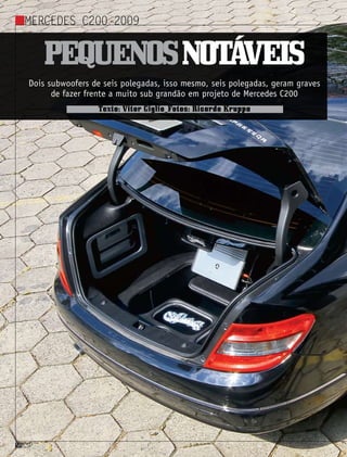 Mercedes C200 2009
csp58
Pequenosnotáveis
Dois subwoofers de seis polegadas, isso mesmo, seis polegadas, geram graves
de fazer frente a muito sub grandão em projeto de Mercedes C200
Texto: Vitor Giglio_Fotos: Ricardo Kruppa
 