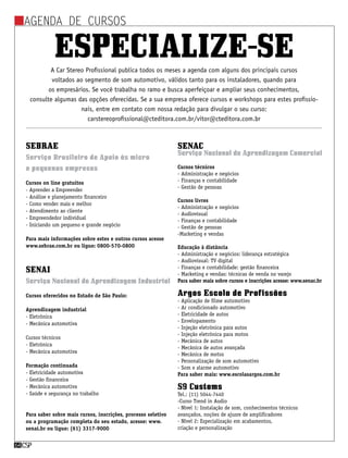 csp64 csp64
agenda de cursos
SEBRAE
Serviço Brasileiro de Apoio às micro
e pequenas empresas
Cursos on line gratuitos
- Aprender a Empreender
- Análise e planejamento financeiro
- Como vender mais e melhor
- Atendimento ao cliente
- Empreendedor individual
- Iniciando um pequeno e grande negócio
Para mais informações sobre estes e outros cursos acesse
www.sebrae.com.br ou ligue: 0800-570-0800
SENAI
Serviço Nacional de Aprendizagem Industrial
Cursos oferecidos no Estado de São Paulo:
Aprendizagem industrial
- Eletrônica
- Mecânica automotiva
Cursos técnicos
- Eletrônica
- Mecânica automotiva
Formação continuada
- Eletricidade automotiva
- Gestão financeira
- Mecânica automotiva
- Saúde e segurança no trabalho
Para saber sobre mais cursos, inscrições, processo seletivo
ou a programação completa do seu estado, acesse: www.
senai.br ou ligue: (61) 3317-9000
A Car Stereo Profissional publica todos os meses a agenda com alguns dos principais cursos
voltados ao segmento de som automotivo, válidos tanto para os instaladores, quando para
os empresários. Se você trabalha no ramo e busca aperfeiçoar e ampliar seus conhecimentos,
consulte algumas das opções oferecidas. Se a sua empresa oferece cursos e workshops para estes profissio-
nais, entre em contato com nossa redação para divulgar o seu curso:
carstereoprofissional@cteditora.com.br/vitor@cteditora.com.br
Especialize-se
SENAC
Serviço Nacional de Aprendizagem Comercial
Cursos técnicos
- Administração e negócios
- Finanças e contabilidade
- Gestão de pessoas
Cursos livres
- Administração e negócios
- Audiovisual
- Finanças e contabilidade
- Gestão de pessoas
-Marketing e vendas
Educação à distância
- Administração e negócios: liderança estratégica
- Audiovisual: TV digital
- Finanças e contabilidade: gestão financeira
- Marketing e vendas: técnicas de venda no varejo
Para saber mais sobre cursos e inscrições acesse: www.senac.br
Argos Escola de Profissões
- Aplicação de filme automotivo
- Ar condicionado automotivo
- Eletricidade de autos
- Envelopamento
- Injeção eletrônica para autos
- Injeção eletrônica para motos
- Mecânica de autos
- Mecânica de autos avançada
- Mecânica de motos
- Personalização de som automotivo
- Som e alarme automotivo
Para saber mais: www.escolasargos.com.br
S9 Customs
Tel.: (11) 5044-7440
-Curso Trend in Audio
- Nível 1: Instalação de som, conhecimentos técnicos
avançados, noções de ajusre de amplificadores
- Nível 2: Especialização em acabamentos,
criação e personalização
 