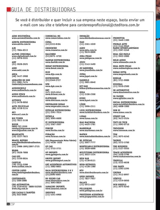 guia de distribuidoras
csp66
Se você é distribuidor e quer incluir a sua empresa neste espaço, basta enviar um
e-mail com seu site e telefone para carstereoprofissional@cteditora.com.br
Aero multimídia
www.aeromultimidia.com.br
Adrita Distribuidora
www.adrita.com.br
AJR
(11) 7864-6513
Alpine (unicoba)
www.alpinebrasil.com.br
(11) 5078-5555
Amf
(51) 3028-2025
Aoki
www.aoki.com.br
Arca
(48) 3437-3908
Armazém do som
(51) 3081-7474
comercial@armazemdosom.com
Audioschulz
www.audioschulz.com.br
Audio stock
www.audiostock.com.br
Automix
(11) 3478-0050
Auto películas
(86) 3218-5114
Av2
www.av2.com.br
Big Tuner
(12) 7811-3138
Biguá
0800-707-3550
vendas@biguasom.com.br
www.biguasom.com.br
Brancauto
(19) 3227-7823
Brasil motors
www.distribuidorabrasilmotors.
com.br
(11) 2988-1895/2897-2725
Brava
(67) 3028-7808
Car GPS
(41) 3339-0034
Carfilm
(18) 3223-2288
www.carfilm.com.br
Center Lopes
www.centerlopesdistribuidora.
com.br
Centerparts
(11) 3305-2000
Chg automotiva
(19) 3729-6535 - 0800-552505
www.chg.com.br
CNS caixas e tampões
(35) 3421-0485
Comercial MS
www.comercialms.com.br
Copal
(41)3333-8184
Crosswire
www.crosswire.com.br
Dalcobre
(51)3075- 6750
Danfab Distribuidora
www.danfab.com.br
Denat Distribuidora
www.denat.com.br
Dijo
www.dijo.com.br
Distrisound
(51)3349-2727
DPK
www.dpk.com.br
DRT
(47) 3525-0241
www.drtsom.com.br
Eletrisom
www.eletrisom.com.br
Emperador rodas
www.emperador.com.br
Estocar Distribuidora
(21) 2591-7014
Estrela
(62) 3095-6600
fc distribuidora
(31) 3567-3507
Forche
www.forche.com.br
Furacão
www.furacao.com.br
GIM (Representante Molas Fabrini)
(11) 4438- 1620
GP car
(11) 3722-3721
GP Imports
www.gpimports.com.br
Griffe Import
www.griffeimport.com.br
GRT Acessórios Automotivos
(11) 3682-8601
haja distribuidora S K Y
www.skydistribuidora.com
(21)2696-4665
H9 Sound car
www.h9soundcar.com.br
(41) 3093-0824
Ianaconi Imports
www.ianaconi.com.br
Indufris
(11) 4341-6900
Inovação
www.distribuidorainovacao.com.br
ISAO
(11) 2361-1039
Jahu
www.jahu.com.br
(11) 3619-0000
Joka Peças
www.jokapecas.com.br
Jovic
(11) 2143-3499
JR Sardinha
www.jrsardinha.com.br
Jupal
www.jupal.com.br
karmelo
(11) 3601-0640
kit kar
kitkar@kitkaracessorios.com.br
koga
(11) 2100-2300
Kyoei
www.kyoei.com.br
Líder
(11) 3996-2311
Luck Distribuidora
www.luckdistribuidora.com.br
Lunas
www.lunas.com.br
Mag Macchina
(11) 4425-1781
Marhemar
www.marhemar.com.br
Matrix
www.matrixdistribuidora.com.br
ML Estocar
(31) 3057-7777
Montecarlo Distribuidora
(11) 3028-4000
Multiturbo Distribuidora
(41) 3022-1234
New kar
(11) 4138-8121
Nova retrosul
(11) 4128-1380
NTV
www.distribuidorantv.com.br
open imports
(11) 7837-7957
Palace
(11) 4972-4507
Pellegrino
www.pellegrino.com.br
Prestesom acessórios
www.jorgeprestes.com.br
Promotiva
(31) 3449-1300
Primax Auto
(11) 3142-9940
Radio interplanetário
(21) 2597-2249
Real São Paulo
(11) 3922-2000
Relm Audio
www.relmaudio.com.br
Real Moto Peças
www.realmotopecas.com.br
Rodas zetta
www.megawheels.com.br
Rodcar
(81) 3721-9989
Rugeral
(11) 5510-2500
SK Automotive
www.skautomotive.com.br
sg faider
www.sgfaider.com.br
Social distribuidora
www.socialdistribuidora.com.br
(62) 4008-1000
Som SC
www.somsc.com.br
Street Car
(63) 3413-2524
Top’s Hi tech
(11) 2093-0710
Trevosom
www.trevosom.com.br
Tsw
(41) 3075-6240
Tauros
(62) 3272-3700
The business
(11) 2127-5555
Track acessórios
(54) 3229-3790
www.trackacessorios.com.br
Tropical
(13) 3233-6038
VRX parts
(11) 2293-2295
Unipar
(31) 3412-8997
Vértice
(11) 4319-0050
win wheels
(41) 3075-6240
 
