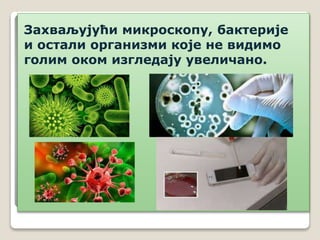 Захваљујући микроскопу, бактерије
и остали организми које не видимо
голим оком изгледају увеличано.
 