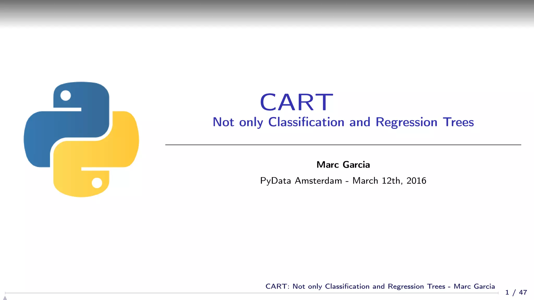 CART
Not only Classiﬁcation and Regression Trees
Marc Garcia
PyData Amsterdam - March 12th, 2016
1 / 47
CART: Not only Classiﬁcation and Regression Trees - Marc Garcia
 