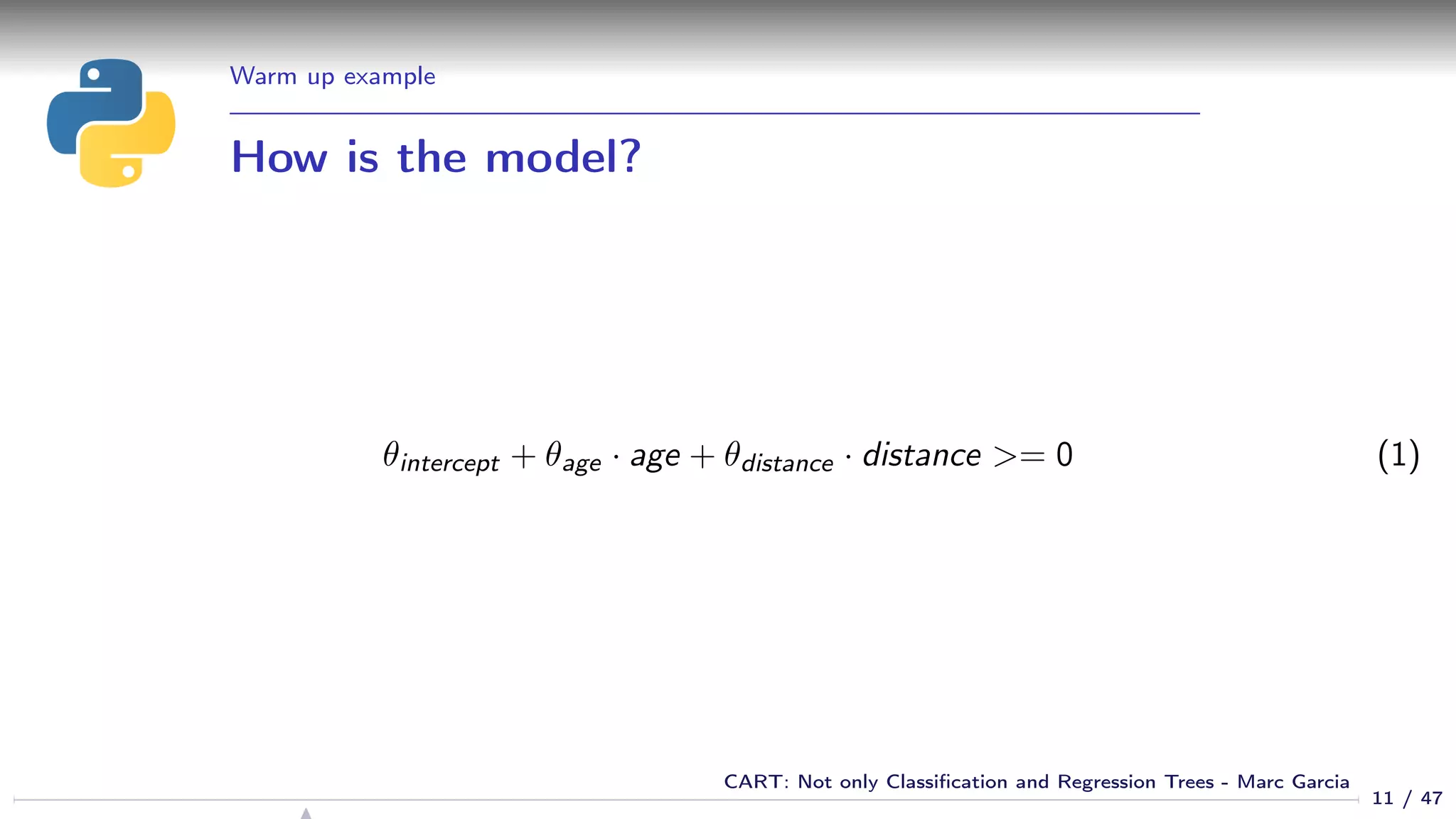 Warm up example
How is the model?
θintercept + θage · age + θdistance · distance >= 0 (1)
11 / 47
CART: Not only Classiﬁcation and Regression Trees - Marc Garcia
 