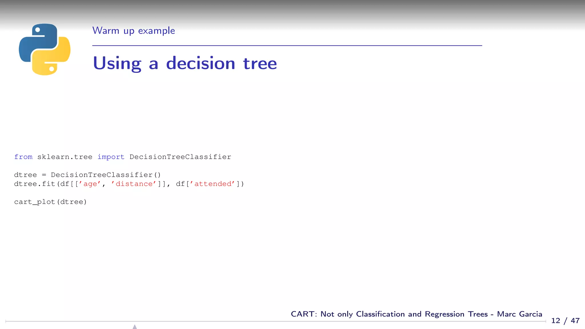 Warm up example
Using a decision tree
from sklearn.tree import DecisionTreeClassifier
dtree = DecisionTreeClassifier()
dtree.fit(df[[’age’, ’distance’]], df[’attended’])
cart_plot(dtree)
12 / 47
CART: Not only Classiﬁcation and Regression Trees - Marc Garcia
 