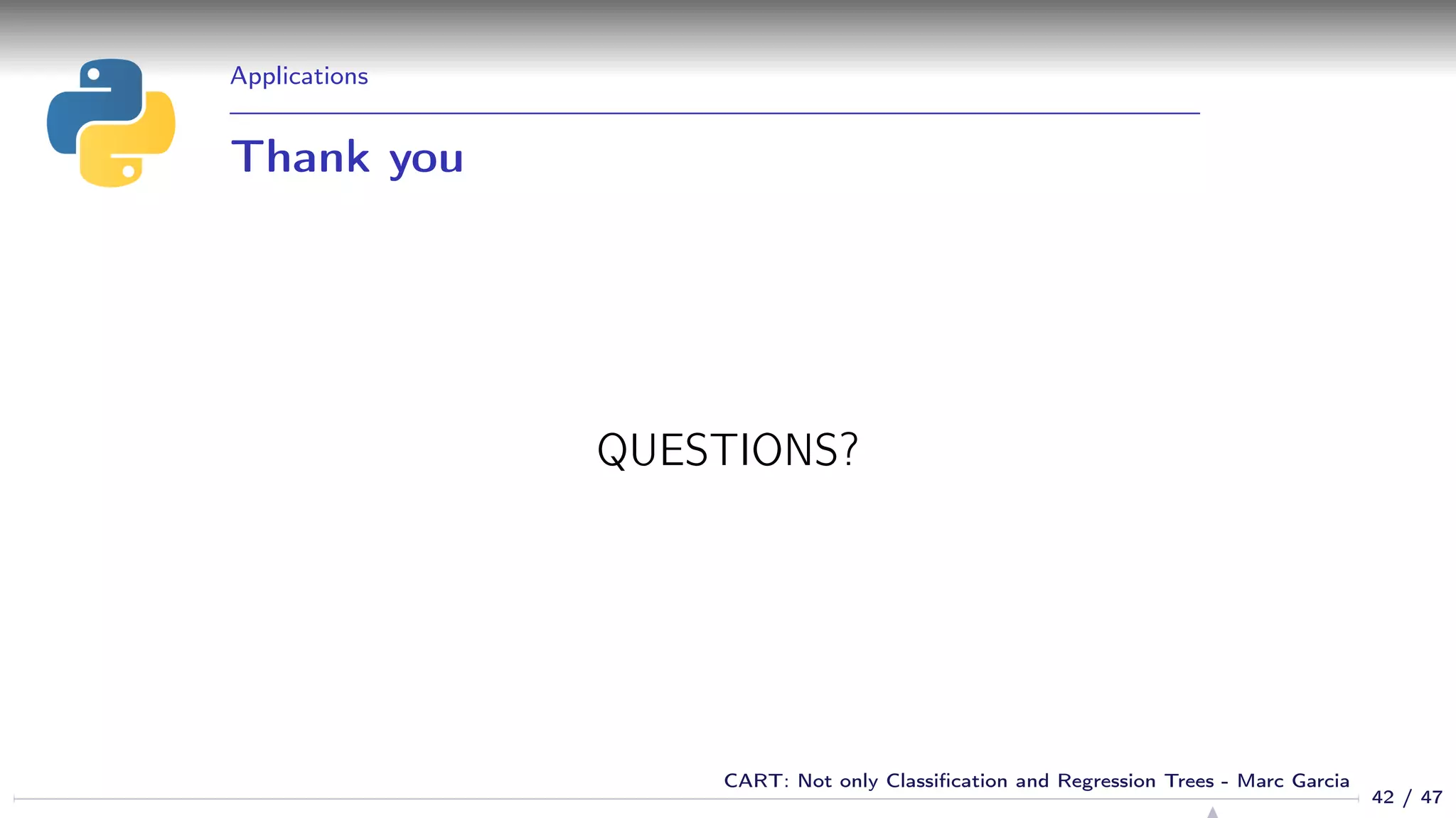 Applications
Thank you
QUESTIONS?
42 / 47
CART: Not only Classiﬁcation and Regression Trees - Marc Garcia
 