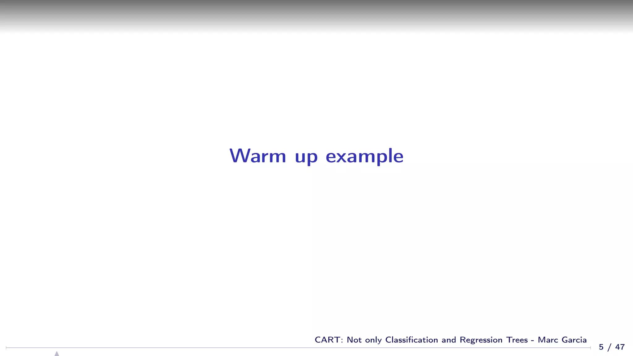 Warm up example
5 / 47
CART: Not only Classiﬁcation and Regression Trees - Marc Garcia
 
