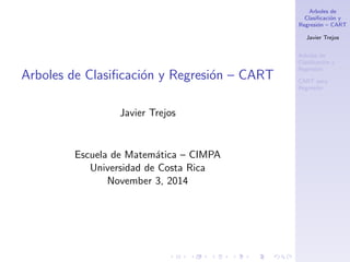 Arboles de
Clasificación y
Regresión – CART
Javier Trejos
Arboles de
Clasificación y
Regresión
CART para
Regresión
Arboles de Clasificación y Regresión – CART
Javier Trejos
Escuela de Matemática – CIMPA
Universidad de Costa Rica
November 3, 2014
 