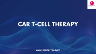 CAR T-CELL THERAPY
www.cancerfax.com
 